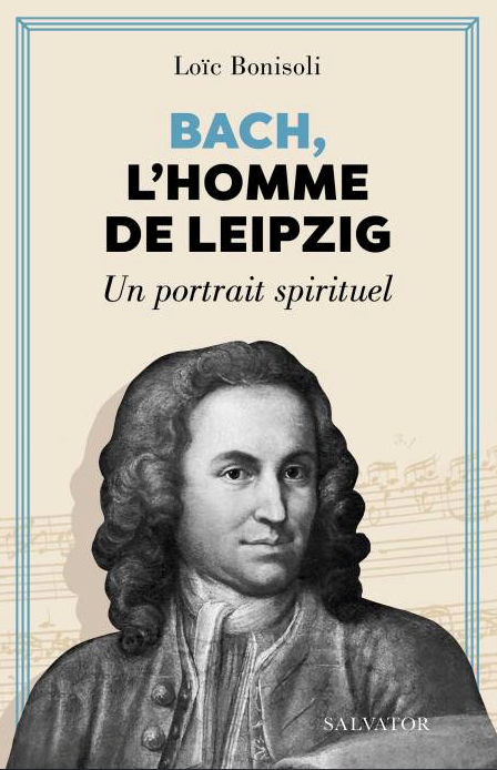 Loïc Bonisoli Bach, l’homme de Leipzig. Un portrait spirituel Editions Salvator, 2023